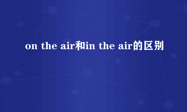 on the air和in the air的区别