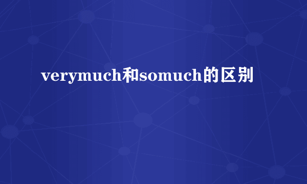 verymuch和somuch的区别