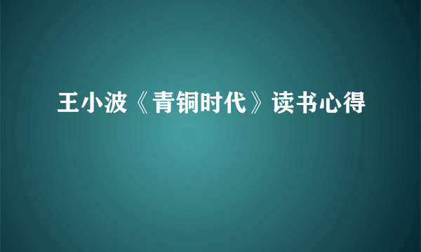 王小波《青铜时代》读书心得