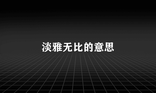 淡雅无比的意思