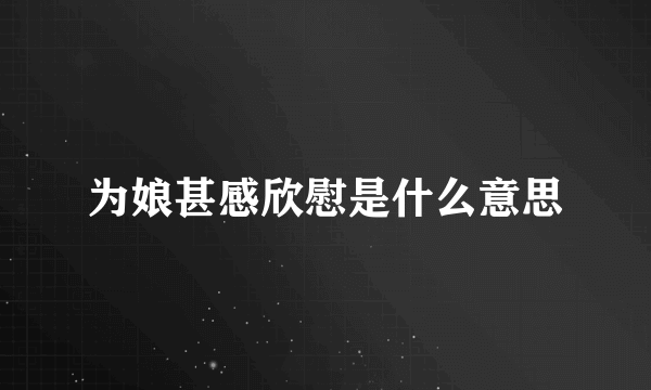为娘甚感欣慰是什么意思