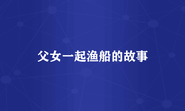父女一起渔船的故事