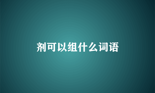 剂可以组什么词语