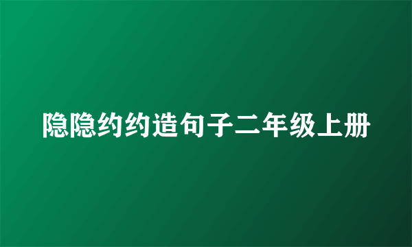 隐隐约约造句子二年级上册