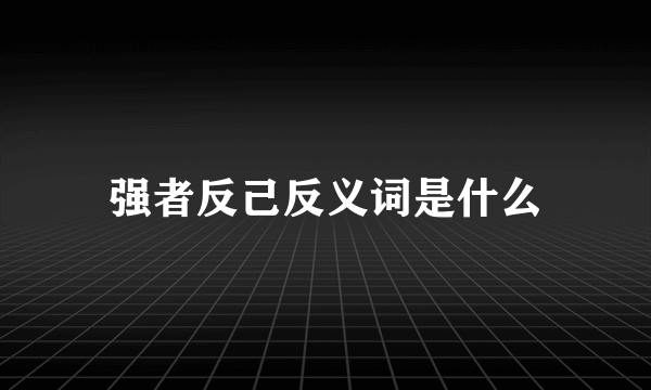 强者反己反义词是什么