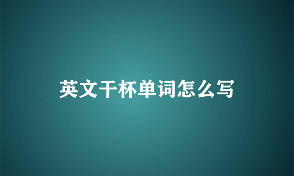 英文干杯单词怎么写