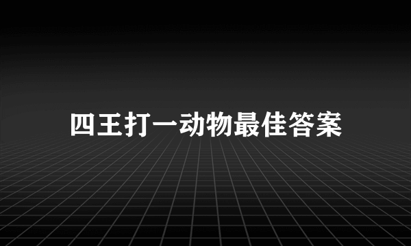 四王打一动物最佳答案