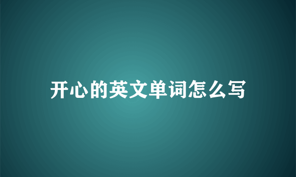 开心的英文单词怎么写