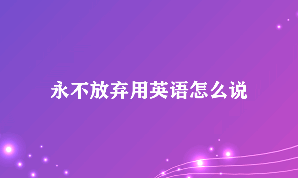 永不放弃用英语怎么说