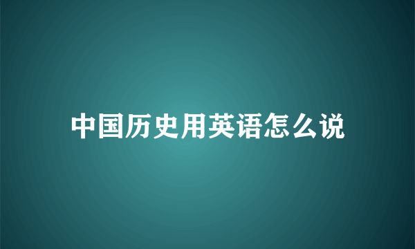 中国历史用英语怎么说