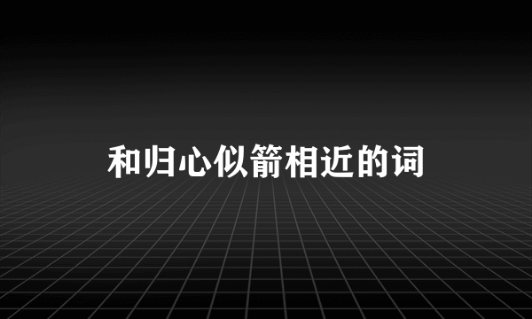 和归心似箭相近的词