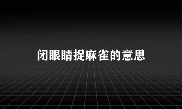 闭眼睛捉麻雀的意思
