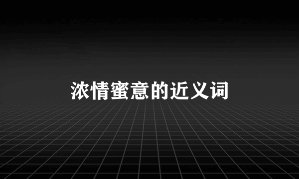 浓情蜜意的近义词