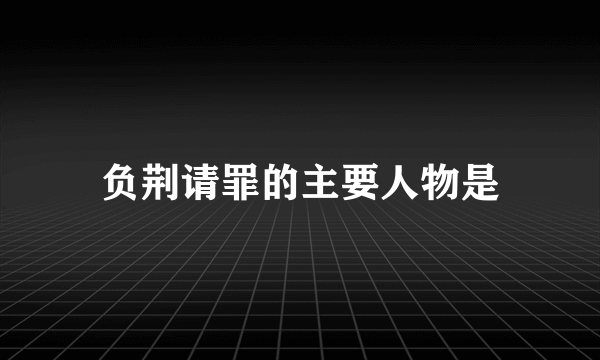 负荆请罪的主要人物是