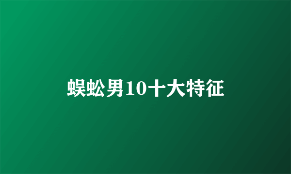 蜈蚣男10十大特征