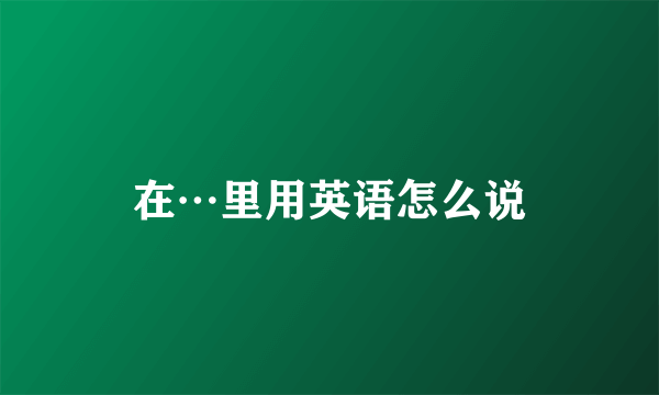 在⋯里用英语怎么说