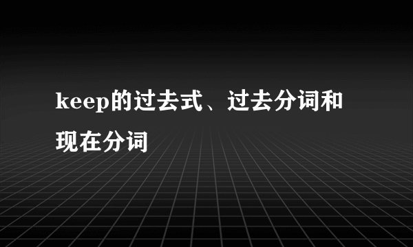keep的过去式、过去分词和现在分词