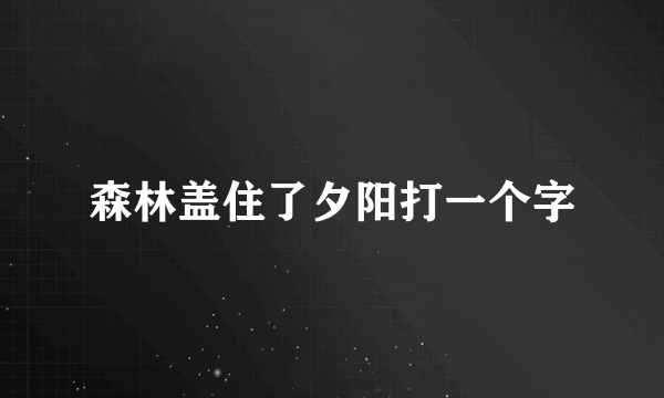 森林盖住了夕阳打一个字