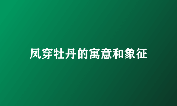 凤穿牡丹的寓意和象征
