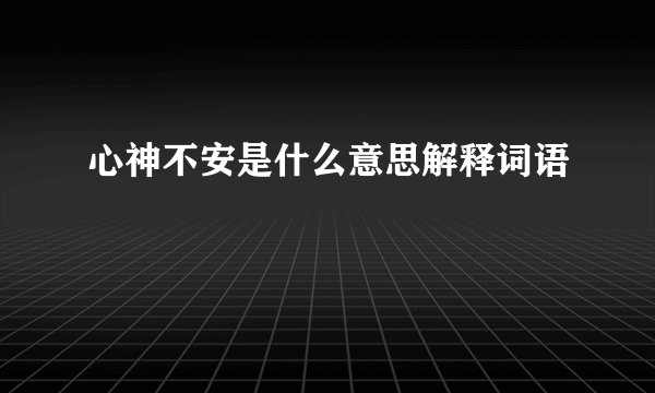 心神不安是什么意思解释词语