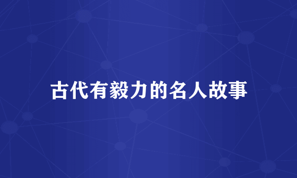古代有毅力的名人故事