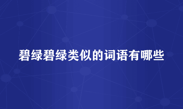 碧绿碧绿类似的词语有哪些