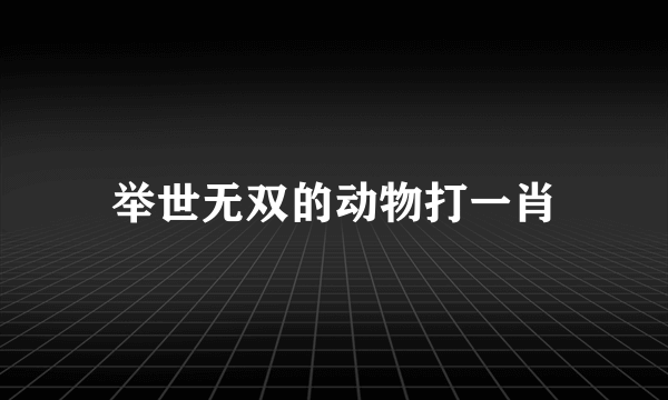 举世无双的动物打一肖
