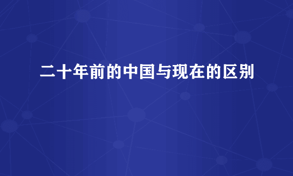 二十年前的中国与现在的区别