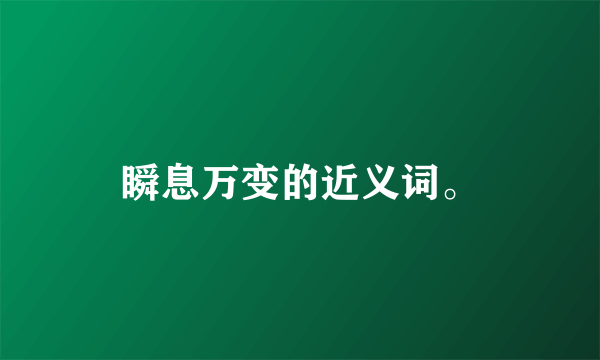 瞬息万变的近义词。