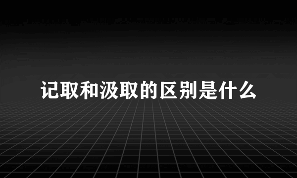 记取和汲取的区别是什么