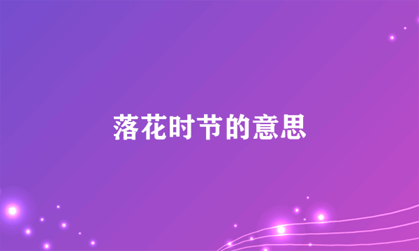 落花时节的意思