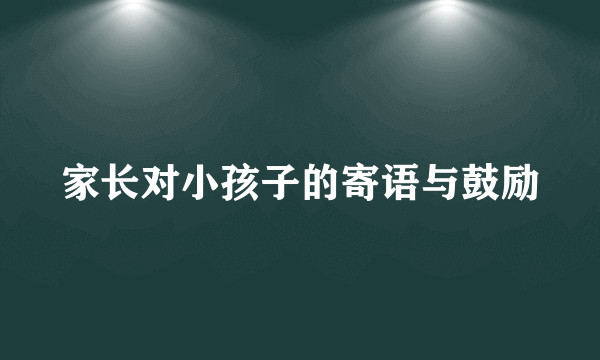 家长对小孩子的寄语与鼓励