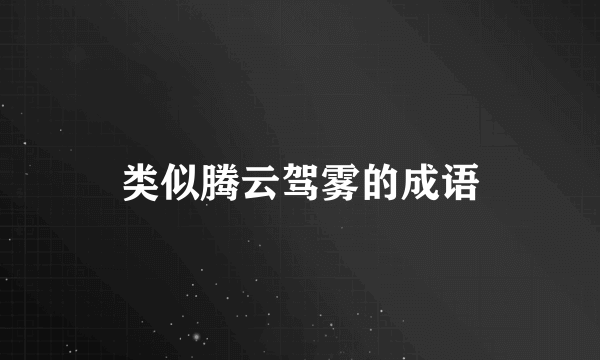类似腾云驾雾的成语
