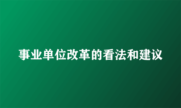 事业单位改革的看法和建议