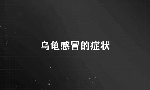 乌龟感冒的症状