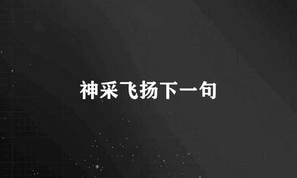 神采飞扬下一句