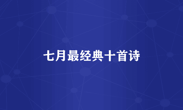 七月最经典十首诗