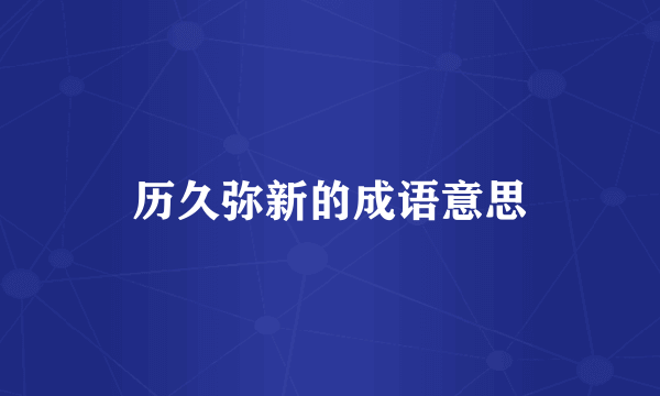 历久弥新的成语意思
