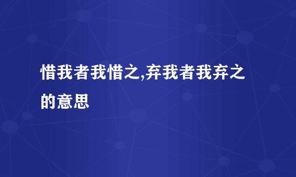 惜我者我惜之,弃我者我弃之的意思