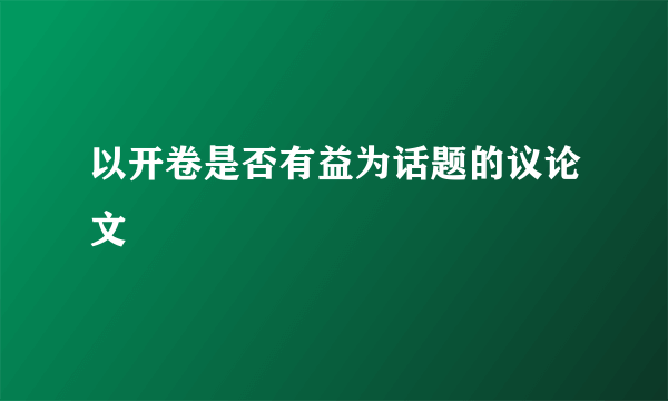 以开卷是否有益为话题的议论文