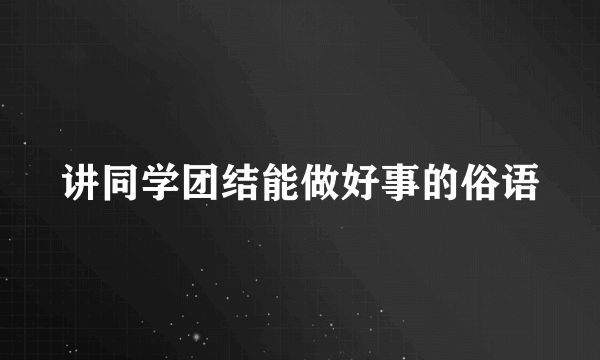 讲同学团结能做好事的俗语
