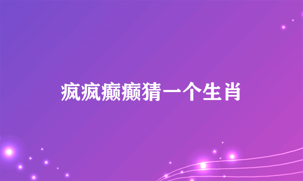 疯疯癫癫猜一个生肖