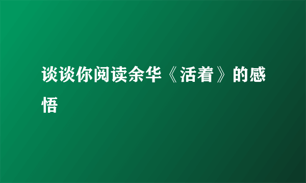 谈谈你阅读余华《活着》的感悟