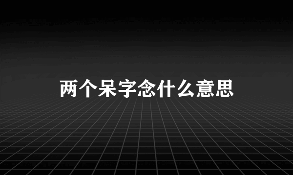 两个呆字念什么意思
