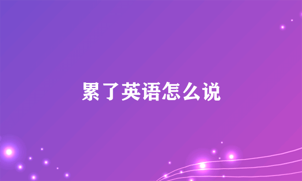 累了英语怎么说