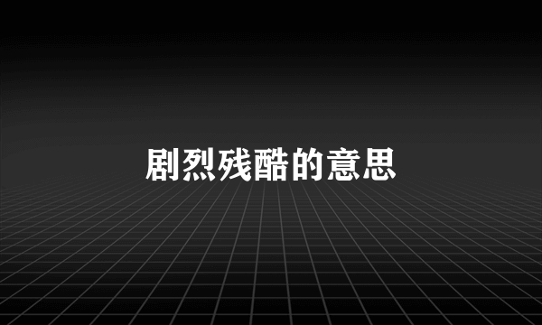 剧烈残酷的意思