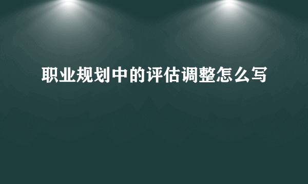 职业规划中的评估调整怎么写