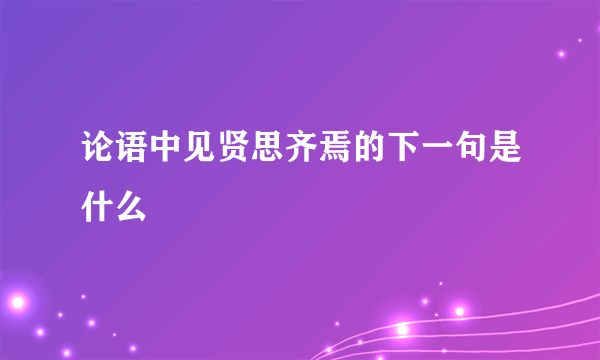 论语中见贤思齐焉的下一句是什么