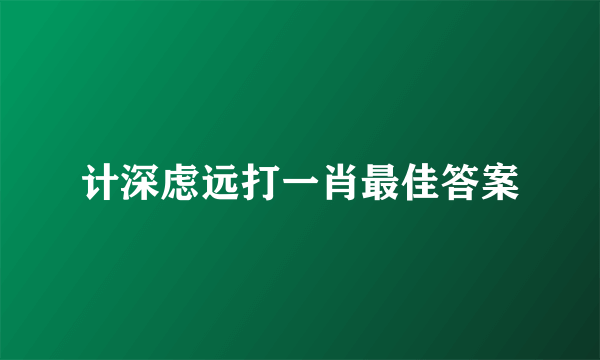 计深虑远打一肖最佳答案