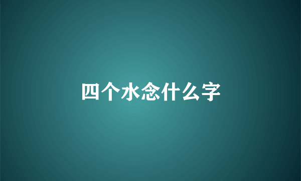 四个水念什么字